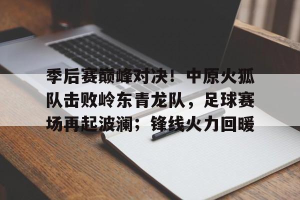 爱游戏官网入口-关于季后赛巅峰对决！中原火狐队击败岭东青龙队，足球赛场再起波澜；锋线火力回暖的信息