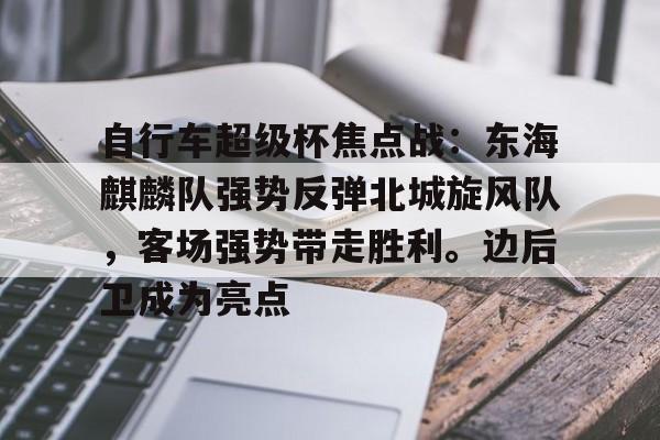 爱游戏官网-自行车超级杯焦点战：东海麒麟队强势反弹北城旋风队，客场强势带走胜利。边后卫成为亮点(motogp2023正赛)