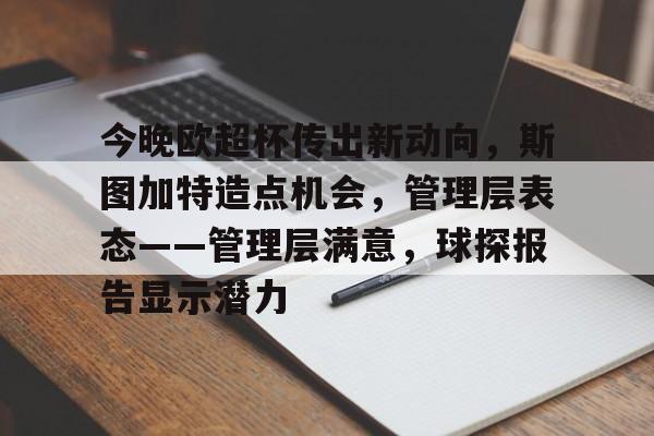 爱游戏官网-今晚欧超杯传出新动向，斯图加特造点机会，管理层表态——管理层满意，球探报告显示潜力的简单介绍