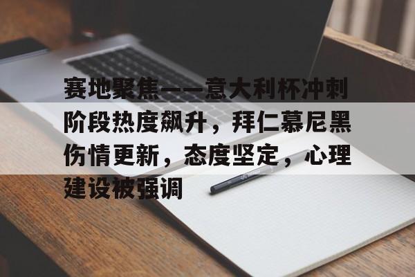 爱游戏官网入口-关于赛地聚焦——意大利杯冲刺阶段热度飙升，拜仁慕尼黑伤情更新，态度坚定，心理建设被强调的信息
