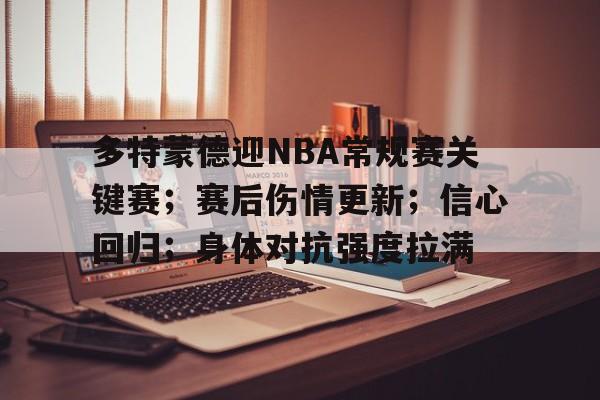爱游戏官网-多特蒙德迎NBA常规赛关键赛；赛后伤情更新；信心回归；身体对抗强度拉满的简单介绍